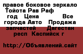 правое боковое зеркало Тойота Рав Раф 2013-2017 год › Цена ­ 7 000 - Все города Авто » Продажа запчастей   . Дагестан респ.,Каспийск г.